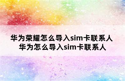 华为荣耀怎么导入sim卡联系人 华为怎么导入sim卡联系人